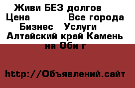 Живи БЕЗ долгов ! › Цена ­ 1 000 - Все города Бизнес » Услуги   . Алтайский край,Камень-на-Оби г.